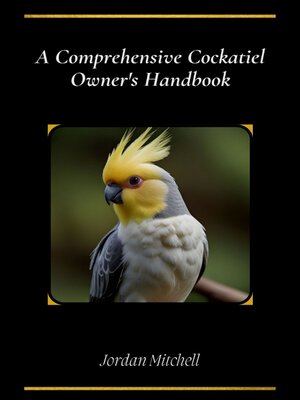 cover image of A Comprehensive Cockatiel Owner's Handbook